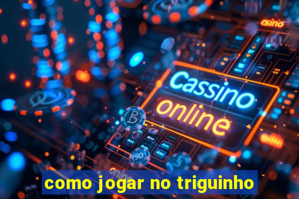 como jogar no triguinho